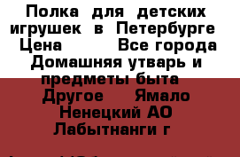 Полка  для  детских игрушек  в  Петербурге › Цена ­ 500 - Все города Домашняя утварь и предметы быта » Другое   . Ямало-Ненецкий АО,Лабытнанги г.